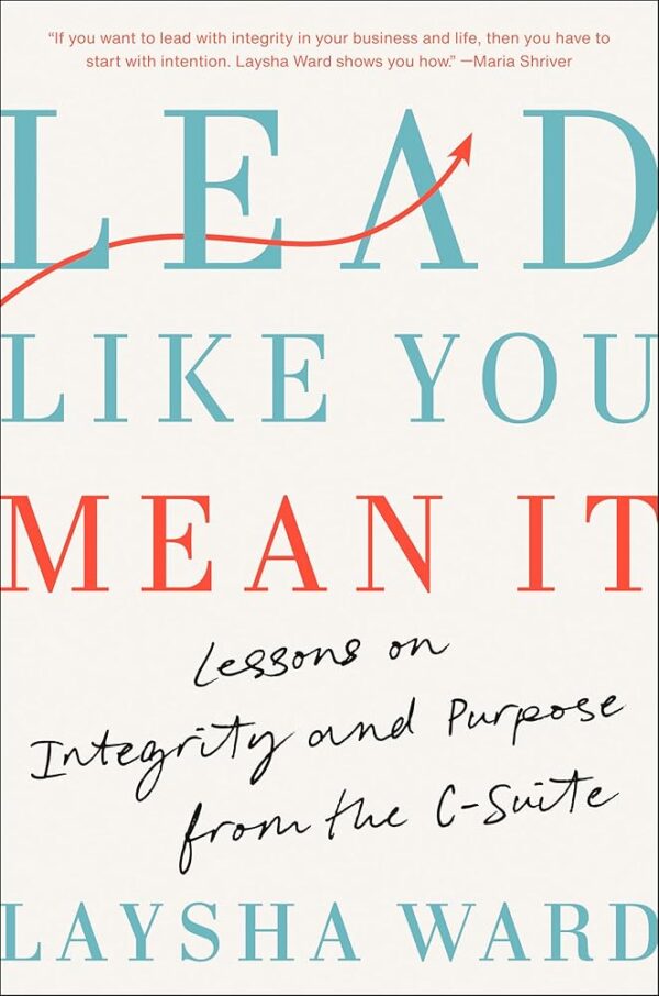 Lead Like You Mean It: Lessons on Integrity and Purpose from the C-Suite